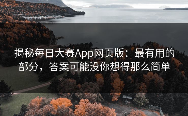 揭秘每日大赛App网页版：最有用的部分，答案可能没你想得那么简单