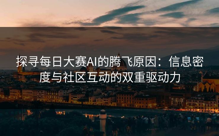 探寻每日大赛AI的腾飞原因：信息密度与社区互动的双重驱动力