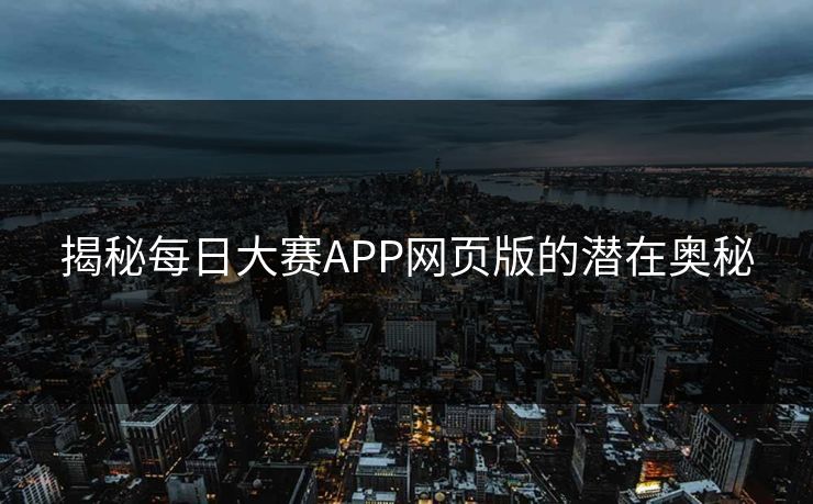 揭秘每日大赛APP网页版的潜在奥秘