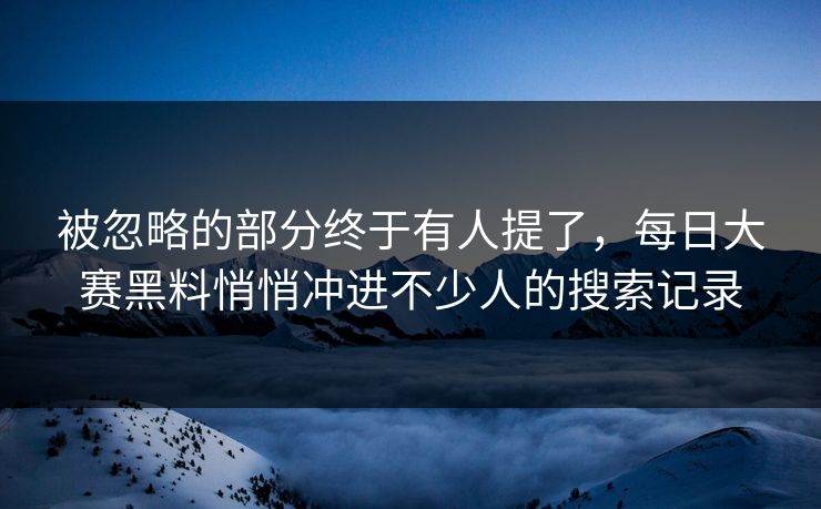 被忽略的部分终于有人提了，每日大赛黑料悄悄冲进不少人的搜索记录