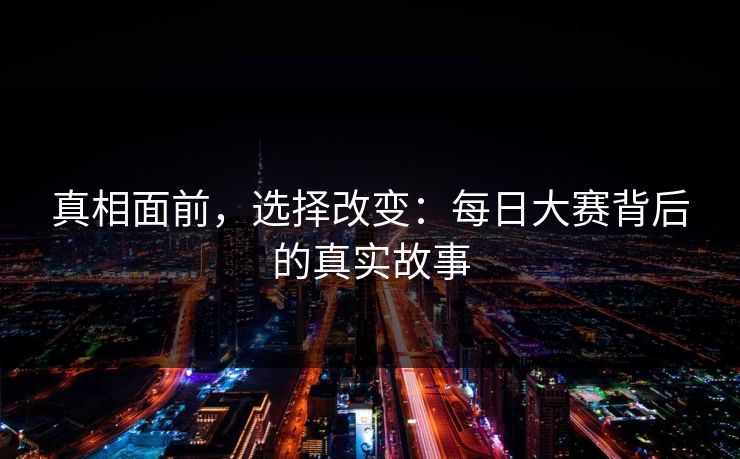 真相面前，选择改变：每日大赛背后的真实故事
