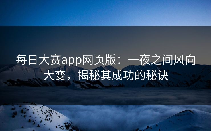 每日大赛app网页版：一夜之间风向大变，揭秘其成功的秘诀
