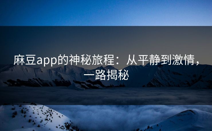 麻豆app的神秘旅程：从平静到激情，一路揭秘