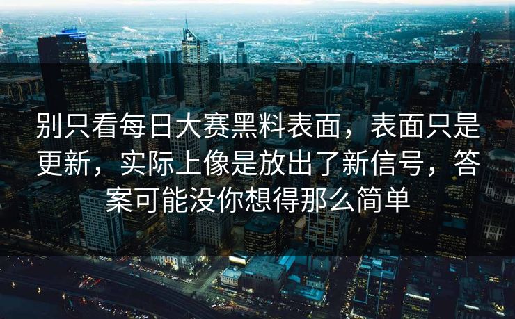 别只看每日大赛黑料表面，表面只是更新，实际上像是放出了新信号，答案可能没你想得那么简单