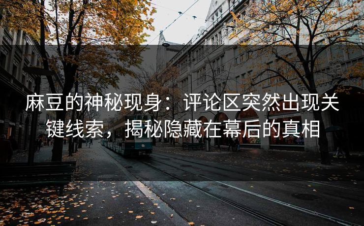 麻豆的神秘现身：评论区突然出现关键线索，揭秘隐藏在幕后的真相