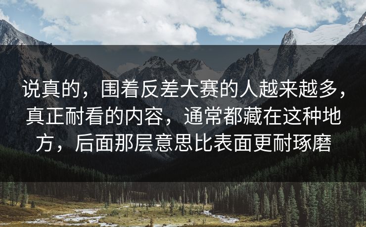 说真的，围着反差大赛的人越来越多，真正耐看的内容，通常都藏在这种地方，后面那层意思比表面更耐琢磨