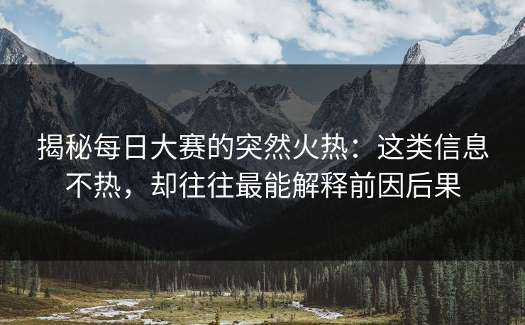 揭秘每日大赛的突然火热：这类信息不热，却往往最能解释前因后果
