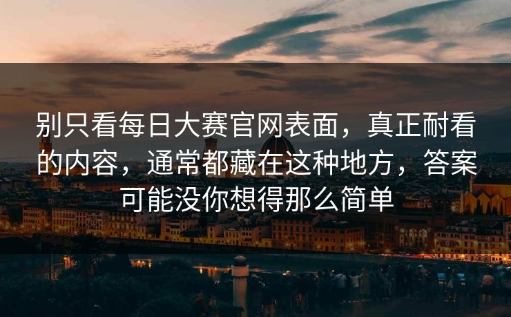 别只看每日大赛官网表面，真正耐看的内容，通常都藏在这种地方，答案可能没你想得那么简单