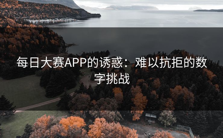 每日大赛APP的诱惑：难以抗拒的数字挑战
