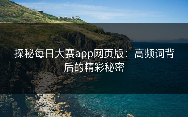 探秘每日大赛app网页版：高频词背后的精彩秘密