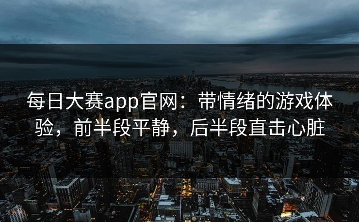每日大赛app官网：带情绪的游戏体验，前半段平静，后半段直击心脏