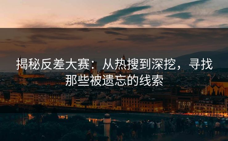 揭秘反差大赛：从热搜到深挖，寻找那些被遗忘的线索
