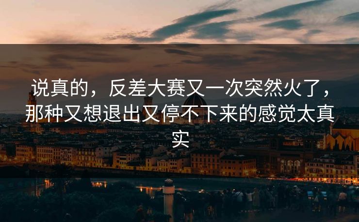 说真的，反差大赛又一次突然火了，那种又想退出又停不下来的感觉太真实