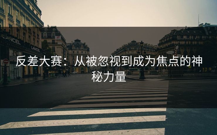 反差大赛：从被忽视到成为焦点的神秘力量