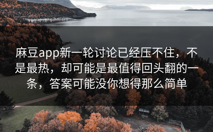 麻豆app新一轮讨论已经压不住,不是最热,却可能是最值得回头翻的一条,答案可能没你想得那么简单