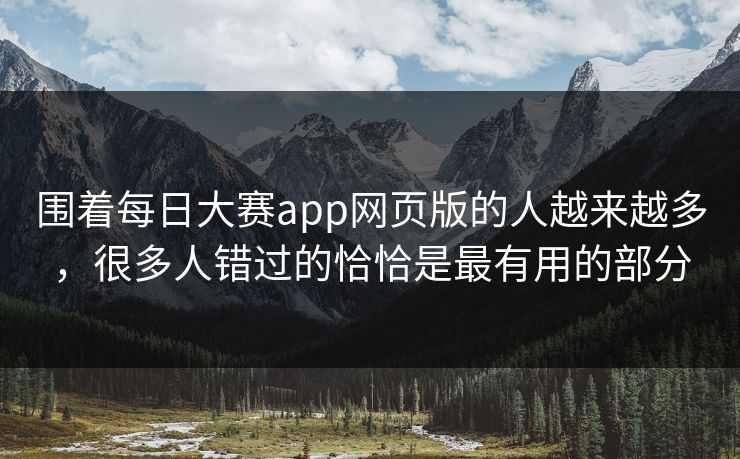围着每日大赛app网页版的人越来越多，很多人错过的恰恰是最有用的部分