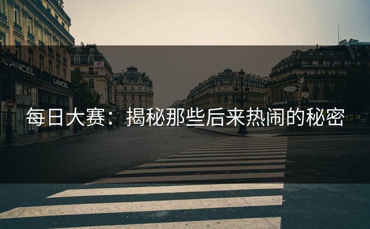 每日大赛：揭秘那些后来热闹的秘密