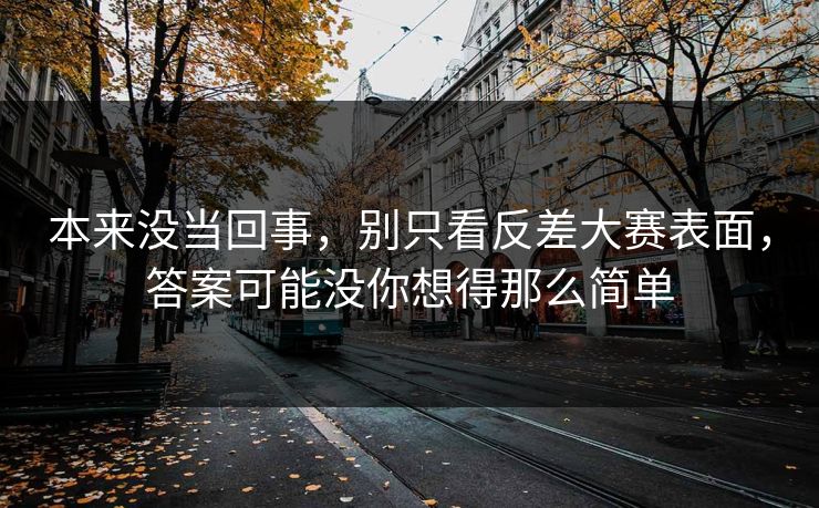 本来没当回事，别只看反差大赛表面，答案可能没你想得那么简单