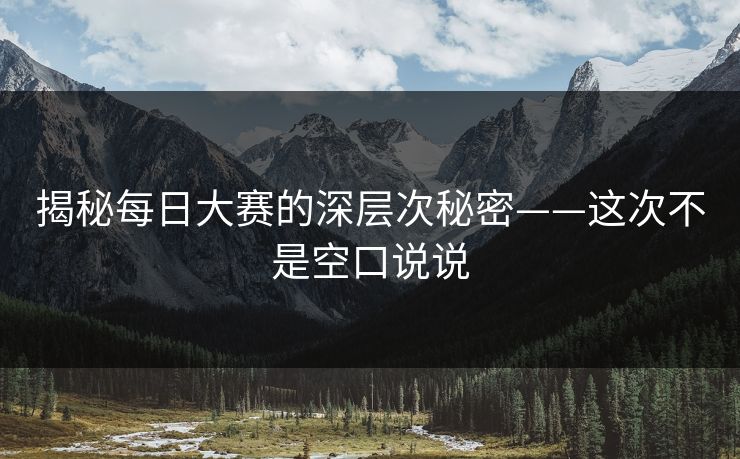 揭秘每日大赛的深层次秘密——这次不是空口说说