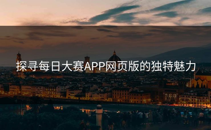 探寻每日大赛APP网页版的独特魅力