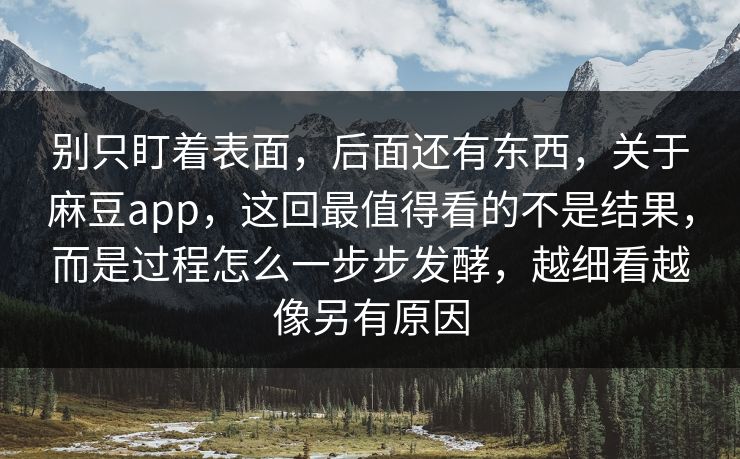 别只盯着表面，后面还有东西，关于麻豆app，这回最值得看的不是结果，而是过程怎么一步步发酵，越细看越像另有原因